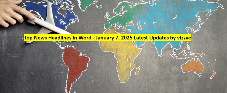 Top News Headlines in World - January 7, 2025 Latest Updates by vizzve